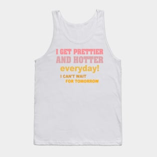 I Get Prettier And Hotter Everyday! I Can't Wait For Tomorrow Tank Top